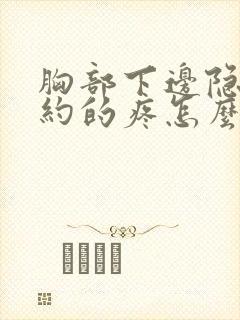 胸部下边隐隐约约的疼怎么回事