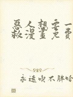 恶人想要一下抢救漫画免费