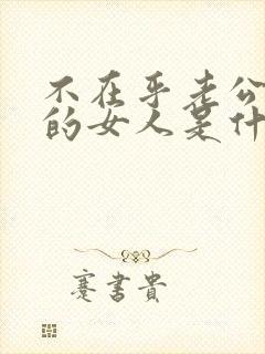 不在乎老公出轨的女人是什么心态