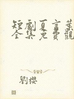 短剧夏言叶天后全集免费观看