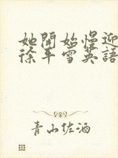 她开始慢迎迎合徐平雪英语