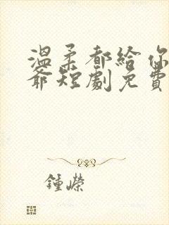 温柔都给你霍三爷短剧免费观看