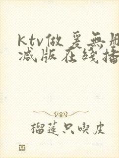 ktv做爰无删减版在线播放