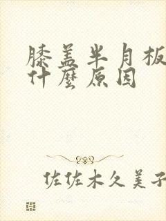 膝盖半月板疼痛什么原因