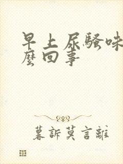 早上尿骚味大怎么回事