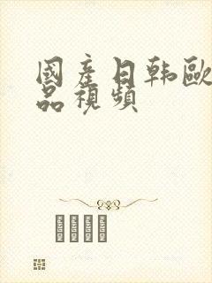 国产日韩欧美精品视频