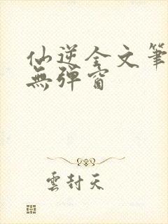 仙逆全文笔趣阁无弹窗