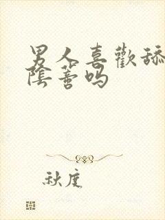 男人喜欢舔女人阴蒂吗