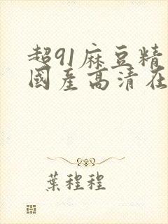 超91麻豆精品国产高清在线观看