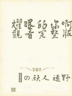 耀眼的你啊免费观看完整版电视剧