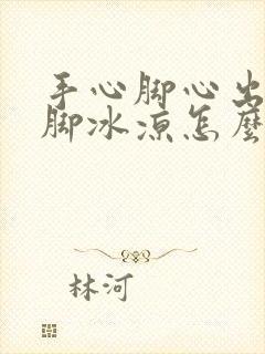 手心脚心出汗手脚冰凉怎么回事