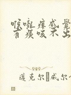 喉咙痒感觉肺里有痰咳不出来