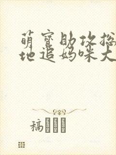 萌宝助攻总裁爹地追妈咪大结局