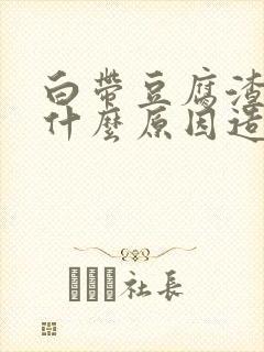 白带豆腐渣状是什么原因造成的 瘙痒