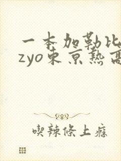 一本加勒比hezyo东京热高清