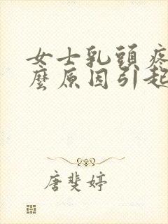 女士乳头疼是什么原因引起的封面