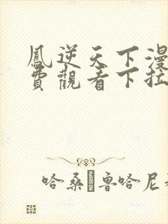 凤逆天下漫画免费观看下拉式六漫画