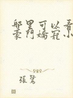 哪里可以看全集豪门娇宠小甜妻短剧