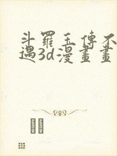 斗罗玉传不乐奇遇3d漫画画免费读漫画