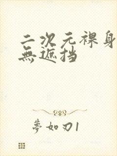 二次元裸身抱枕无遮挡