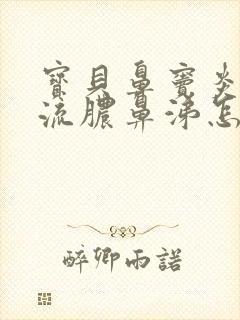 宝贝鼻窦炎老是流脓鼻涕怎么办