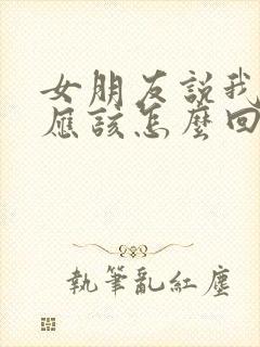 女朋友说我累了应该怎么回复