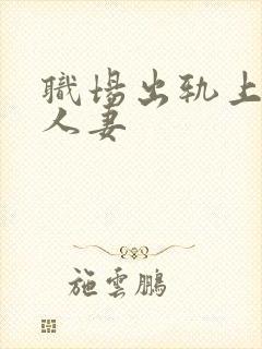 职场出轨上司的人妻