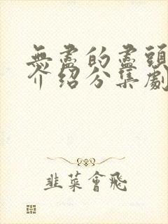 无尽的尽头剧情介绍分集剧情