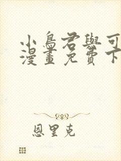 小鸟君与可知子漫画免费下拉式