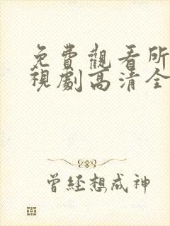 免费观看所有电视剧高清全集