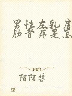 男性左乳房下面肋骨疼是怎么回事