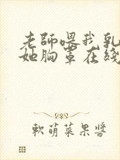 老师喂我乳我脱她胸罩在线观看封面