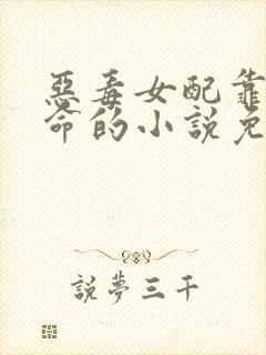 恶毒女配靠精活命的小说免费阅读