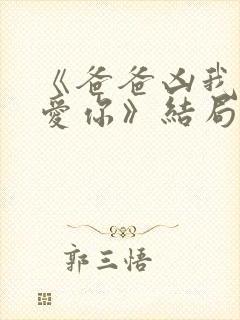 《爸爸凶我我也爱你》结局封面