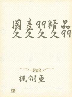 国产99精品久久久久久99