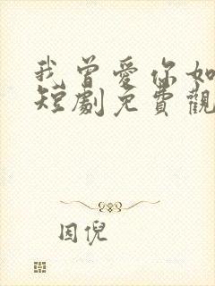 我曾爱你如生命短剧免费观看全集