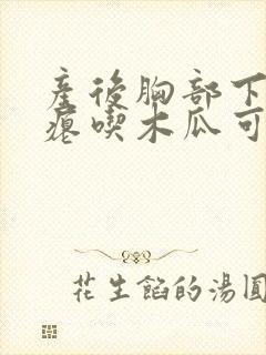 产后胸部下垂干瘪吃木瓜可以丰胸吗