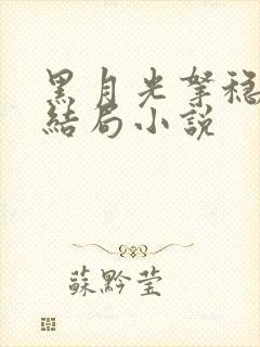 黑月光拿稳be结局小说