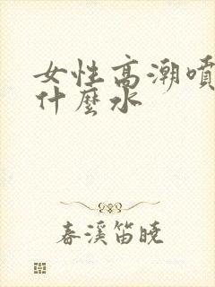 女性高潮喷的是什么水