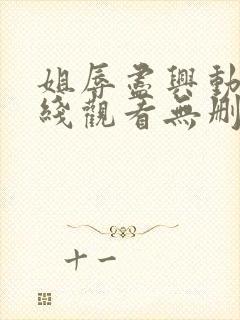 姐辱尽兴动漫在线观看无删减