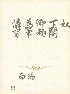 怜为卿下奴无弹窗笔趣阁