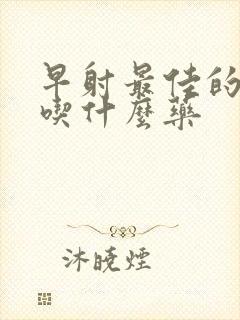 早射最佳的治疗吃什么药