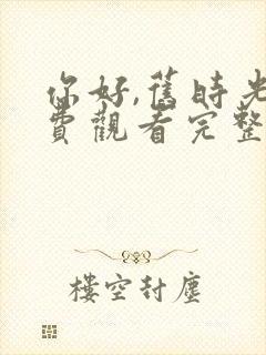 你好,旧时光免费观看完整