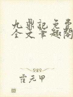 九鼎记免费阅读全文笔趣阁