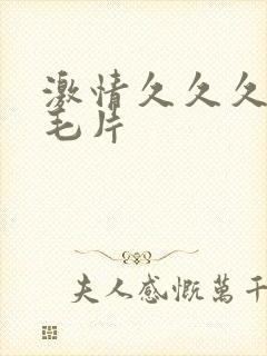 激情久久久久久毛片