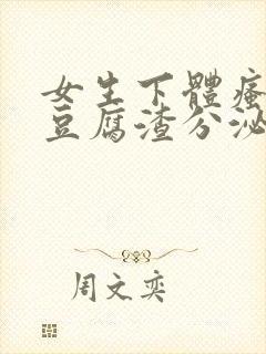 女生下体瘙痒有豆腐渣分泌物怎么回事