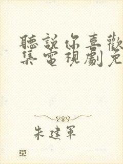 听说你喜欢我全集电视剧免费观看