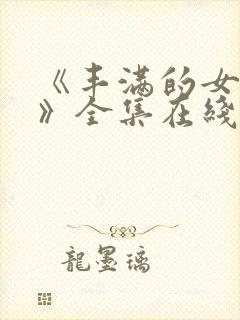 《丰满的女邻居》全集在线观看