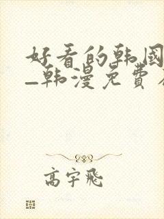 好看的韩国漫画_韩漫免费在线阅读