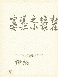 官道之绝对权力安江小说在线全文免费阅读